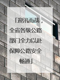 迎汛而战，全省各级公路部门全力以赴保障公路安全畅通