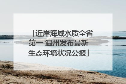 近岸海域水质全省第一 温州发布最新生态环境状况公报