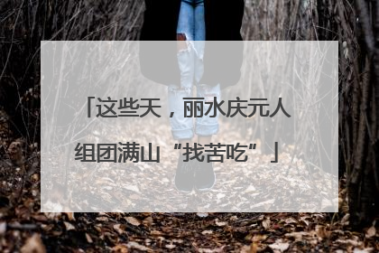 这些天，丽水庆元人组团满山“找苦吃”