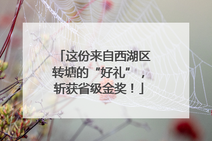 这份来自西湖区转塘的“好礼”，斩获省级金奖！