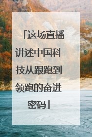 这场直播讲述中国科技从跟跑到领跑的奋进密码