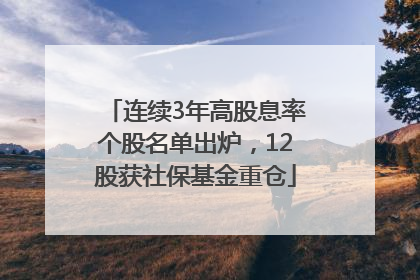 连续3年高股息率个股名单出炉，12股获社保基金重仓