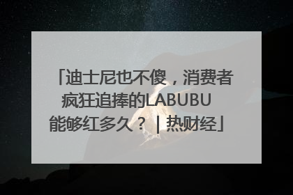 迪士尼也不傻，消费者疯狂追捧的LABUBU能够红多久？｜热财经