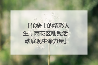 轮椅上的精彩人生，雨花区助残活动展现生命力量