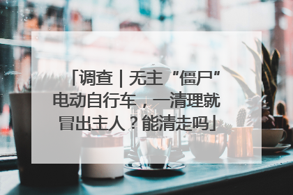 调查｜无主“僵尸”电动自行车，一清理就冒出主人？能清走吗