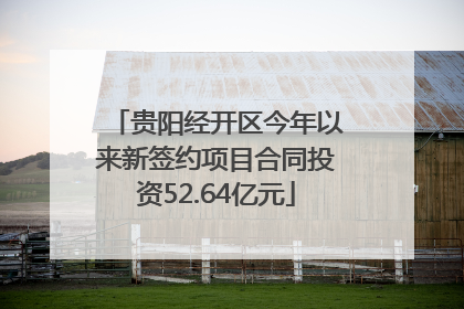 贵阳经开区今年以来新签约项目合同投资52.64亿元