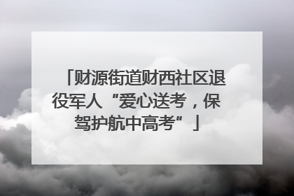 财源街道财西社区退役军人“爱心送考，保驾护航中高考”