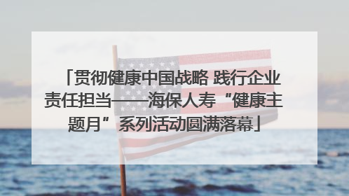 贯彻健康中国战略 践行企业责任担当——海保人寿“健康主题月”系列活动圆满落幕