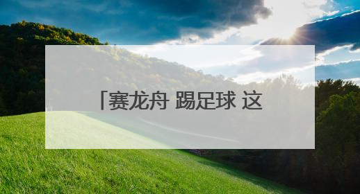 赛龙舟 踢足球 这个端午“动”感十足