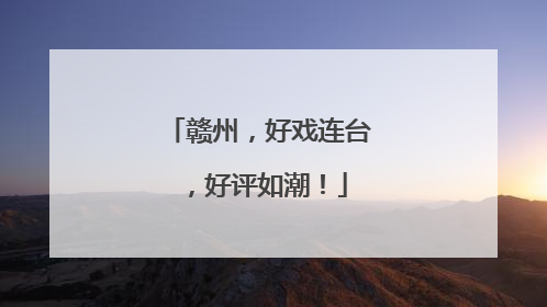 赣州，好戏连台，好评如潮！