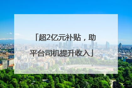 超2亿元补贴，助平台司机提升收入