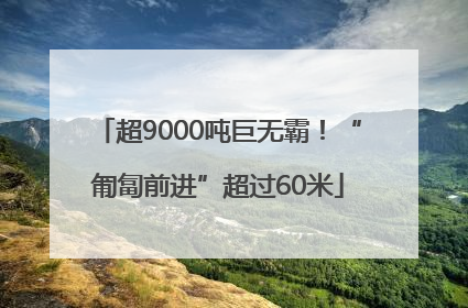 超9000吨巨无霸！“匍匐前进”超过60米