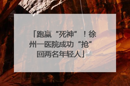 跑赢“死神”！徐州一医院成功“抢”回两名年轻人