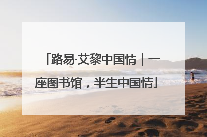 路易·艾黎中国情｜一座图书馆，半生中国情