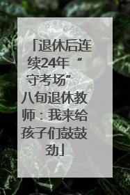 退休后连续24年“守考场” 八旬退休教师：我来给孩子们鼓鼓劲