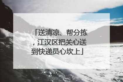 送清凉、帮分拣，江汉区把关心送到快递员心坎上