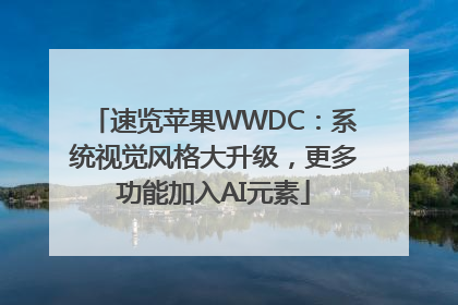 速览苹果WWDC：系统视觉风格大升级，更多功能加入AI元素