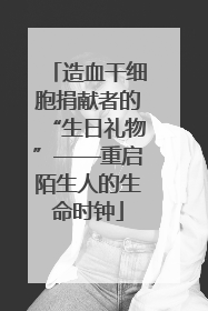 造血干细胞捐献者的“生日礼物”——重启陌生人的生命时钟