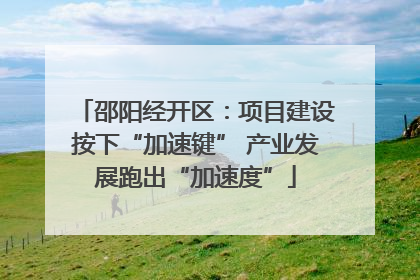 邵阳经开区：项目建设按下“加速键” 产业发展跑出“加速度”