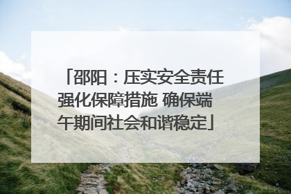 邵阳：压实安全责任强化保障措施 确保端午期间社会和谐稳定