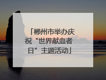 郴州市举办庆祝“世界献血者日”主题活动
