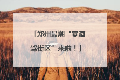郑州最潮“零酒驾街区”来啦！