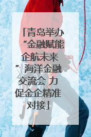 青岛举办“金融赋能 企航未来”海洋金融交流会 力促金企精准对接