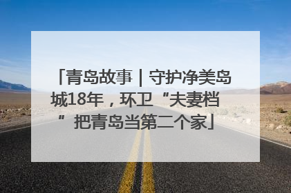 青岛故事｜守护净美岛城18年，环卫“夫妻档”把青岛当第二个家