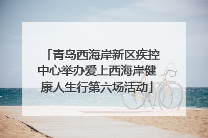 青岛西海岸新区疾控中心举办爱上西海岸健康人生行第六场活动