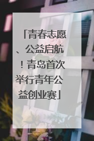 青春志愿、公益启航！青岛首次举行青年公益创业赛