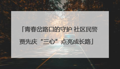 青春岔路口的守护 社区民警贾先庆“三心”点亮成长路
