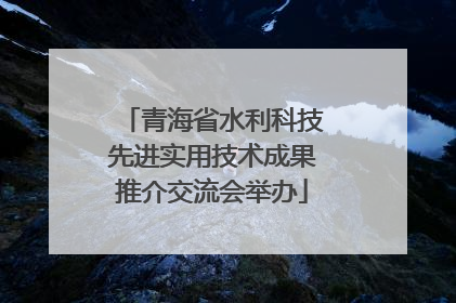 青海省水利科技先进实用技术成果推介交流会举办