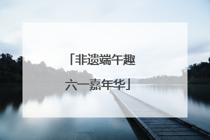 非遗端午趣 六一嘉年华