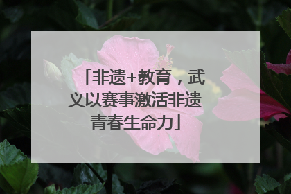 非遗+教育，武义以赛事激活非遗青春生命力