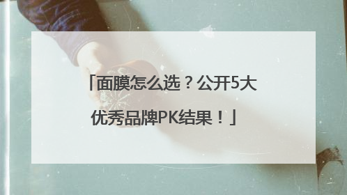 面膜怎么选？公开5大优秀品牌PK结果！