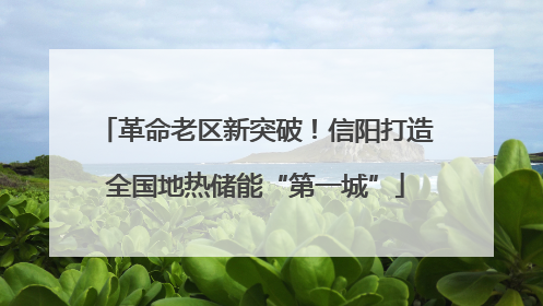革命老区新突破！信阳打造全国地热储能“第一城”
