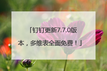 钉钉更新7.7.0版本，多维表全面免费！
