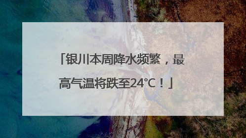银川本周降水频繁，最高气温将跌至24℃！