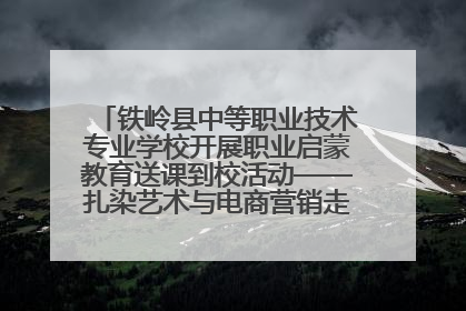 铁岭县中等职业技术专业学校开展职业启蒙教育送课到校活动——扎染艺术与电商营销走进熊官屯镇中心小学