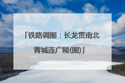 铁路调图：长龙贯南北 青城连广陵(图)