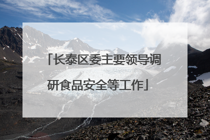 长泰区委主要领导调研食品安全等工作
