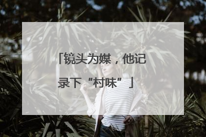 镜头为媒，他记录下“村味”
