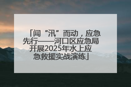 闻“汛”而动，应急先行——河口区应急局开展2025年水上应急救援实战演练