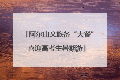 阿尔山文旅备“大餐” 喜迎高考生暑期游