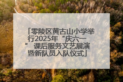 零陵区黄古山小学举行2025年“庆六一” 课后服务文艺展演暨新队员入队仪式