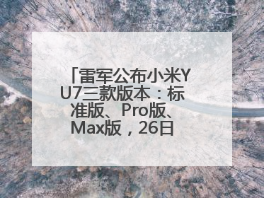 雷军公布小米YU7三款版本：标准版、Pro版、Max版，26日19时正式发布
