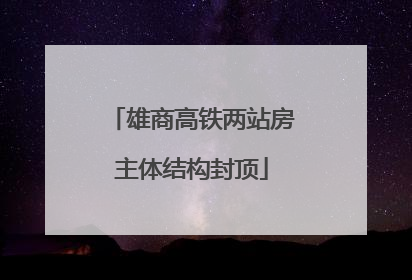 雄商高铁两站房主体结构封顶