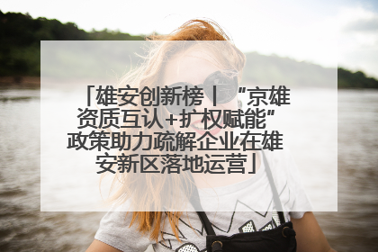 雄安创新榜丨“京雄资质互认+扩权赋能”政策助力疏解企业在雄安新区落地运营