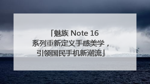 魅族 Note 16系列重新定义手感美学，引领国民手机新潮流