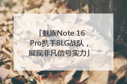 魅族Note 16 Pro携手BLG战队，展现非凡信号实力